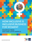 How Inclusive is Inclusive Business for Women? : Examples from Asia and Latin America - eBook