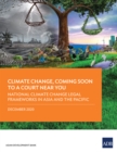 National Climate Change Legal Frameworks in Asia and the Pacific : Climate Change, Coming Soon to A Court Near You-Report Three - eBook
