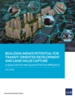 Realizing India's Potential for Transit-Oriented Development and Land Value Capture : A Qualitative and Quantitative Approach - eBook