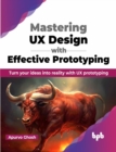 Mastering UX Design with Effective Prototyping : Turn your ideas into reality with UX prototyping - Book