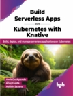 Build Serverless Apps on Kubernetes with Knative : Build, deploy, and manage serverless applications on Kubernetes - Book