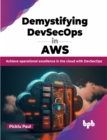 Demystifying DevSecOps in AWS : Achieve operational excellence in the cloud with DevSecOps - Book