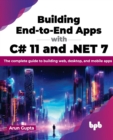 Building End-to-End Apps with C# 11 and .NET 7 : The complete guide to building web, desktop, and mobile apps - Book