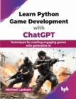 Learn Python Game Development with ChatGPT : Techniques for creating engaging games with generative AI - Book