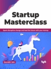 Startup Masterclass : Spark disruptive change and lead the future with your startup - Book
