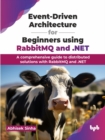 Event-Driven Architecture for Beginners using RabbitMQ and .NET : A comprehensive guide to distributed solutions with RabbitMQ and .NET - Book