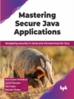 Mastering Secure Java Applications : Navigating security in cloud and microservices for Java - Book