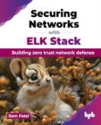 Securing Networks with ELK Stack : Building zero trust network defense - Book