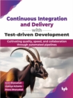 Continuous Integration and Delivery with Test-driven Development : Cultivating quality, speed, and collaboration through automated pipelines - Book