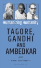 Humanizing Humanity : Tagore, Gandhi and Ambedkar - eBook