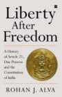 Liberty After Freedom : A History of Article 21, Due Process and the Constitution of India - Book