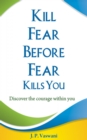 Kill Fear Before Fear Kills You : Discover the courage within you - eBook