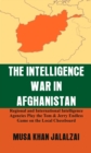 The Intelligence War in Afghanistan : Regional and International Intelligence Agencies Play the Tom & Jerry Endless Game on the Local Chessboard - eBook