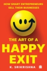 The Art Of A Happy Exit : How Smart Entrepreneurs Sell Their Businesses - Book