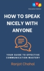 How to Speak Nicely with Anyone : Your Guide to Effective Communication Mastery - eBook