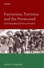 Patriotism, Partition and the Persecuted Social Biography of Victims of Partition - Book
