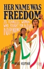 Her Name Was Freedom : 35 Fearless Women Who Fought for India s Independence - eBook