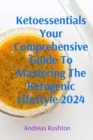 Ketoessentials Your Comprehensive Guide To Mastering The Ketogenic Lifestyle 2024 - eBook