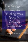 The Ketogenic Blueprint Fueling Your Body for Optimal Health 2024 - eBook