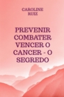 Prevenir Combater Vencer o Cancer - O Segredo - eBook