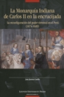 La Monarquia Indiana de Carlos II en la encrujiada : La reconfiguracion del poder virreinal en el Peru (1674-1689) - Book