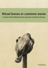 Ritual Bones or Common Waste : A study of Early Medieval bone deposits in Northern Europe - eBook