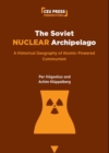 The Soviet Nuclear Archipelago : A Historical Geography of Atomic-Powered Communism - Book