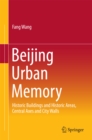 Beijing Urban Memory : Historic Buildings and Historic Areas, Central Axes and City Walls - eBook