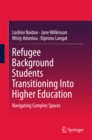 Refugee Background Students Transitioning Into Higher Education : Navigating Complex Spaces - eBook