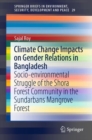Climate Change Impacts on Gender Relations in Bangladesh : Socio-environmental Struggle of the Shora Forest Community in the Sundarbans Mangrove Forest - eBook