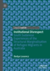 Institutional Disrespect : South Sudanese Experiences of the Structural Marginalisation of Refugee Migrants in Australia - eBook