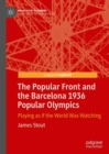 The Popular Front and the Barcelona 1936 Popular Olympics : Playing as if the World Was Watching - eBook