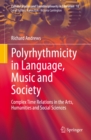 Polyrhythmicity in Language, Music and Society : Complex Time Relations in the Arts, Humanities and Social Sciences - eBook