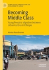 Becoming Middle Class : Young People's Migration between Urban Centres in Ethiopia - eBook