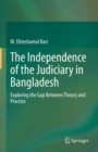 The Independence of the Judiciary in Bangladesh : Exploring the Gap Between Theory and Practice - eBook