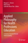 Applied Philosophy for Health Professions Education : A Journey Towards Mutual Understanding - eBook