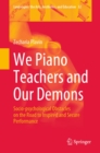 We Piano Teachers and Our Demons : Socio-psychological Obstacles on the Road to Inspired and Secure Performance - eBook