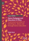 Dance Pedagogy and Education in China : A personal narrative of teaching in, about and through dance education - eBook