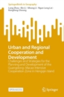 Urban and Regional Cooperation and Development : Challenges and Strategies for the Planning and Development of the Guangdong-Macao Intensive Cooperation Zone in Hengqin Island - eBook