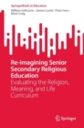 Re-imagining Senior Secondary Religious Education : Evaluating the Religion, Meaning, and Life Curriculum - eBook