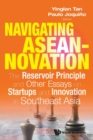 Navigating Aseannovation: The Reservoir Principle And Other Essays On Startups And Innovation In Southeast Asia - Book
