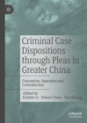 Criminal Case Dispositions through Pleas in Greater China : Conception, Operation and Contradiction - eBook