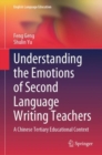 Understanding the Emotions of Second Language Writing Teachers : A Chinese Tertiary Educational Context - eBook