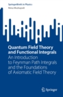 Quantum Field Theory and Functional Integrals : An Introduction to Feynman Path Integrals and the Foundations of Axiomatic Field Theory - eBook