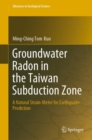 Groundwater Radon in the Taiwan Subduction Zone : A Natural Strain-Meter for Earthquake Prediction - eBook
