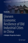 Uneven Economic Resilience of Old Industrial Cities in China : A Multiple-Perspective Analysis - eBook