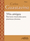 Mis amigos: retratos musicales para pianistas jovenes : Carlos Guastavino - eBook