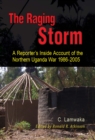 The Raging Storm : A Reporter,s Inside Account of the  Northern Uganda War, 1986-2005 - eBook