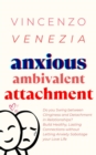 Anxious Ambivalent Attachment : Do you Swing between Clinginess and Detachment in Relationships? Build Healthy, Lasting Connections without Letting Anxiety Sabotage your Love Life - eBook