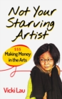 Not Your Starving Artist: Making Money in the Arts - eBook